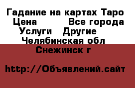 Гадание на картах Таро › Цена ­ 500 - Все города Услуги » Другие   . Челябинская обл.,Снежинск г.